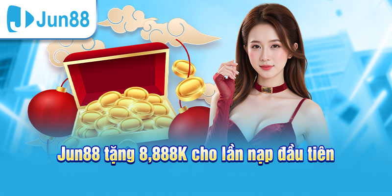 Jun88 nạp tiền tặng 8,888k cho lần nạp đầu